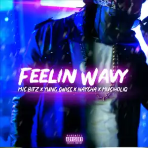Mic Bitz - Feelin Wavy Ft. Yung Swiss,  MusiholiQ & Naycha